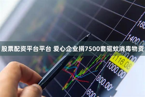 股票配资平台平台 爱心企业捐7500套驱蚊消毒物资