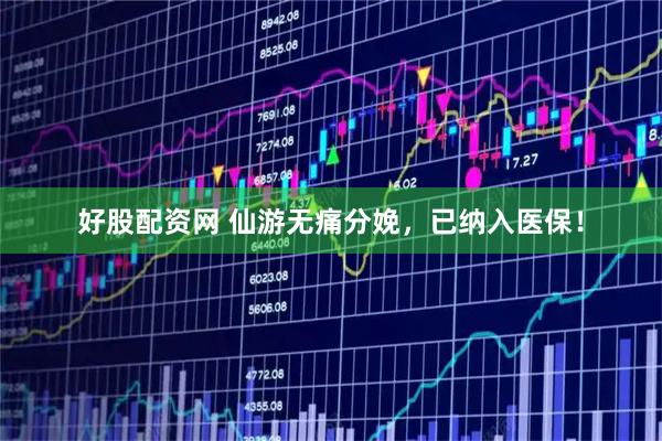 好股配资网 仙游无痛分娩，已纳入医保！